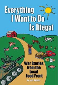 Everything I Want to Do Is Illegal: War Stories from the Local Food Front by Joel Salatin